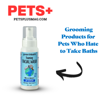 PETS+ Magazine Grooming Products for Pets Who Hate Baths, earthbath foaming facial wash